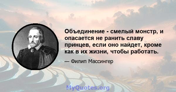 Объединение - смелый монстр, и опасается не ранить славу принцев, если оно найдет, кроме как в их жизни, чтобы работать.