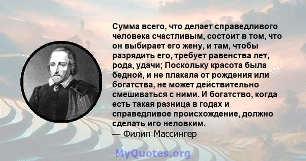 Сумма всего, что делает справедливого человека счастливым, состоит в том, что он выбирает его жену, и там, чтобы разрядить его, требует равенства лет, рода, удачи; Поскольку красота была бедной, и не плакала от рождения 