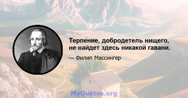 Терпение, добродетель нищего, не найдет здесь никакой гавани.