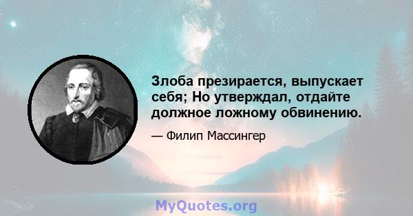 Злоба презирается, выпускает себя; Но утверждал, отдайте должное ложному обвинению.