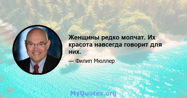 Женщины редко молчат. Их красота навсегда говорит для них.