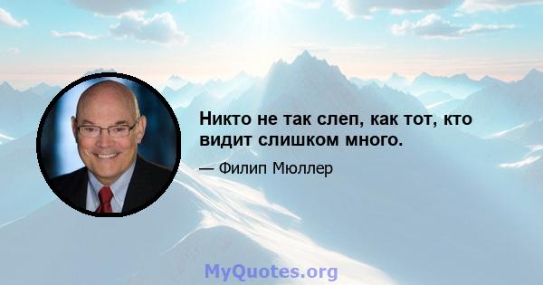 Никто не так слеп, как тот, кто видит слишком много.