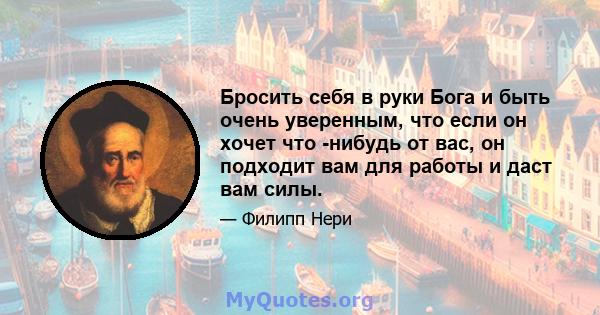 Бросить себя в руки Бога и быть очень уверенным, что если он хочет что -нибудь от вас, он подходит вам для работы и даст вам силы.