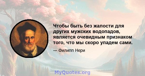 Чтобы быть без жалости для других мужских водопадов, является очевидным признаком того, что мы скоро упадем сами.