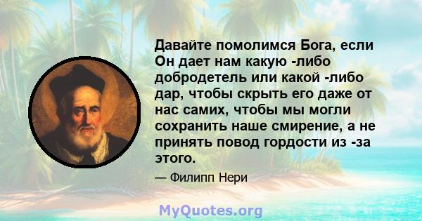 Давайте помолимся Бога, если Он дает нам какую -либо добродетель или какой -либо дар, чтобы скрыть его даже от нас самих, чтобы мы могли сохранить наше смирение, а не принять повод гордости из -за этого.