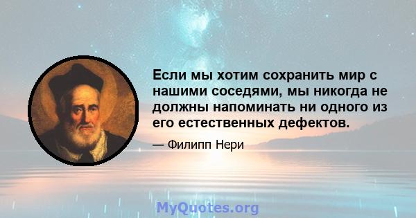 Если мы хотим сохранить мир с нашими соседями, мы никогда не должны напоминать ни одного из его естественных дефектов.