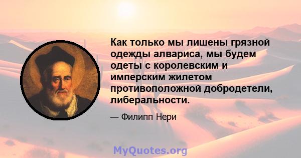 Как только мы лишены грязной одежды алвариса, мы будем одеты с королевским и имперским жилетом противоположной добродетели, либеральности.