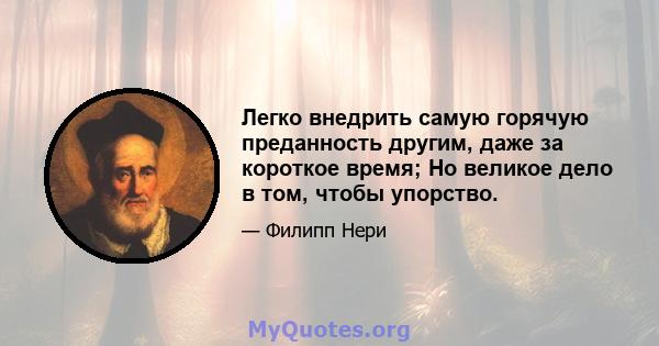 Легко внедрить самую горячую преданность другим, даже за короткое время; Но великое дело в том, чтобы упорство.