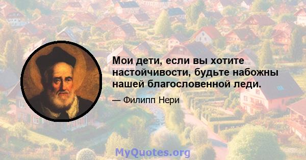 Мои дети, если вы хотите настойчивости, будьте набожны нашей благословенной леди.