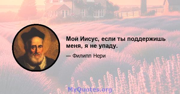 Мой Иисус, если ты поддержишь меня, я не упаду.