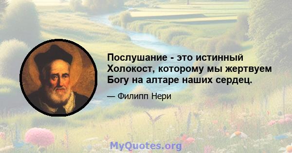 Послушание - это истинный Холокост, которому мы жертвуем Богу на алтаре наших сердец.