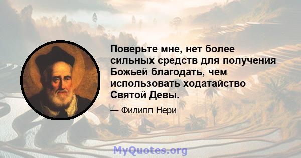 Поверьте мне, нет более сильных средств для получения Божьей благодать, чем использовать ходатайство Святой Девы.