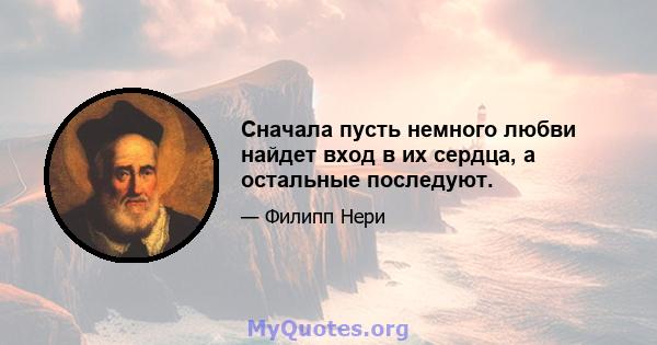 Сначала пусть немного любви найдет вход в их сердца, а остальные последуют.