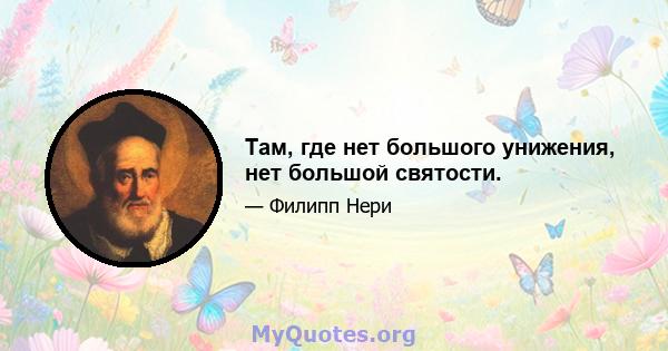 Там, где нет большого унижения, нет большой святости.