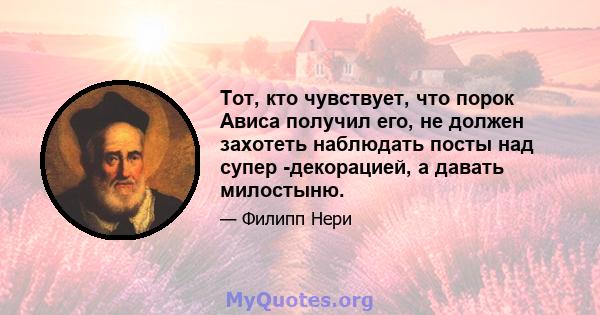 Тот, кто чувствует, что порок Ависа получил его, не должен захотеть наблюдать посты над супер -декорацией, а давать милостыню.