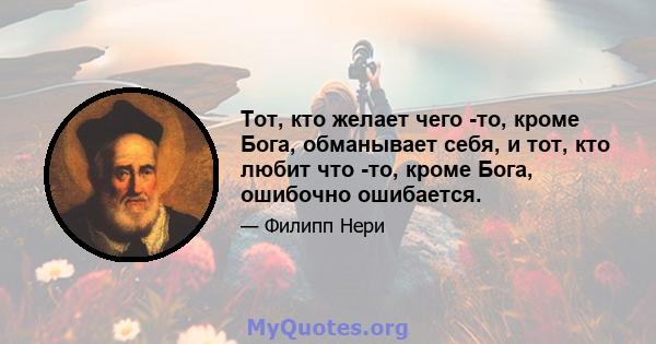 Тот, кто желает чего -то, кроме Бога, обманывает себя, и тот, кто любит что -то, кроме Бога, ошибочно ошибается.