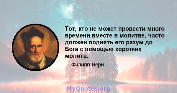 Тот, кто не может провести много времени вместе в молитве, часто должен поднять его разум до Бога с помощью коротких молитв.