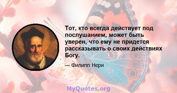 Тот, кто всегда действует под послушанием, может быть уверен, что ему не придется рассказывать о своих действиях Богу.