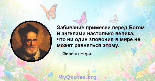 Забивание примесей перед Богом и ангелами настолько велика, что ни один зловония в мире не может равняться этому.