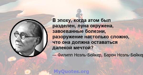 В эпоху, когда атом был разделен, луна окружена, завоеванные болезни, разоружение настолько сложно, что она должна оставаться далекой мечтой?