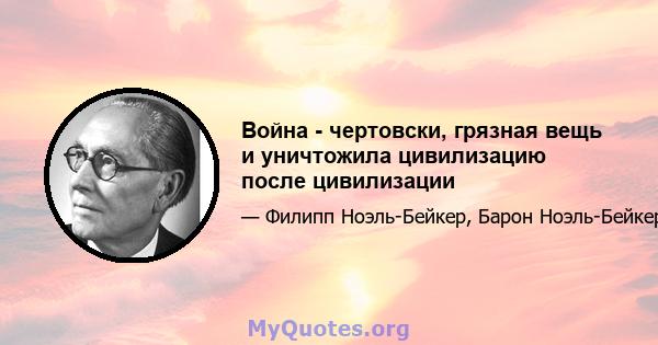 Война - чертовски, грязная вещь и уничтожила цивилизацию после цивилизации