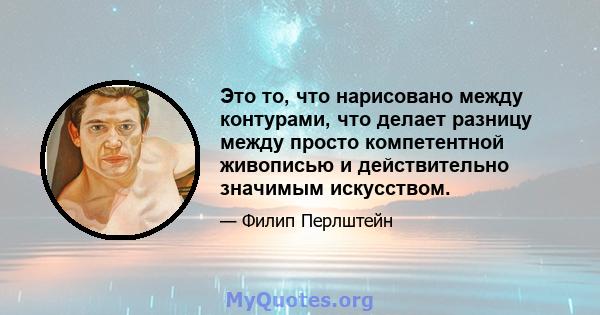 Это то, что нарисовано между контурами, что делает разницу между просто компетентной живописью и действительно значимым искусством.