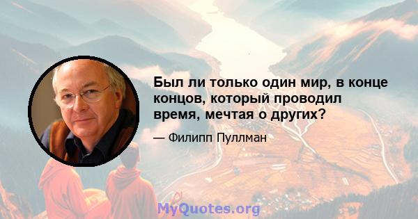 Был ли только один мир, в конце концов, который проводил время, мечтая о других?