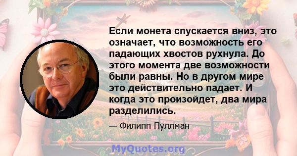 Если монета спускается вниз, это означает, что возможность его падающих хвостов рухнула. До этого момента две возможности были равны. Но в другом мире это действительно падает. И когда это произойдет, два мира