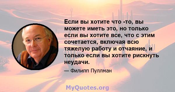 Если вы хотите что -то, вы можете иметь это, но только если вы хотите все, что с этим сочетается, включая всю тяжелую работу и отчаяние, и только если вы хотите рискнуть неудачи.