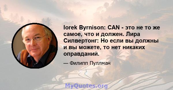 Iorek Byrnison: CAN - это не то же самое, что и должен. Лира Силвертонг: Но если вы должны и вы можете, то нет никаких оправданий.