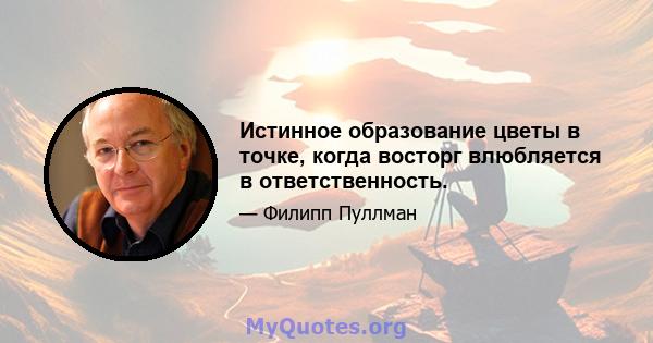 Истинное образование цветы в точке, когда восторг влюбляется в ответственность.