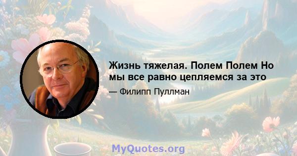 Жизнь тяжелая. Полем Полем Но мы все равно цепляемся за это