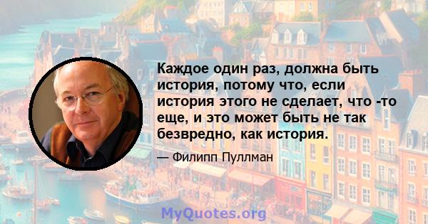 Каждое один раз, должна быть история, потому что, если история этого не сделает, что -то еще, и это может быть не так безвредно, как история.