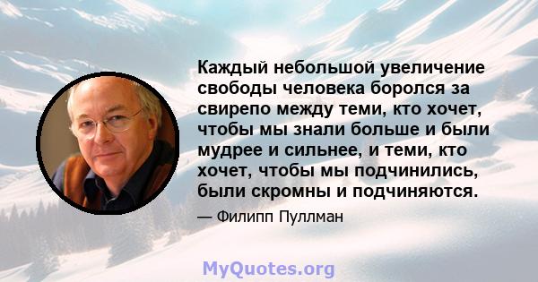 Каждый небольшой увеличение свободы человека боролся за свирепо между теми, кто хочет, чтобы мы знали больше и были мудрее и сильнее, и теми, кто хочет, чтобы мы подчинились, были скромны и подчиняются.