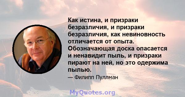 Как истина, и призраки безразличия, и призраки безразличия, как невиновность отличается от опыта. Обозначающая доска опасается и ненавидит пыль, и призраки пирают на ней, но это одержима пылью.