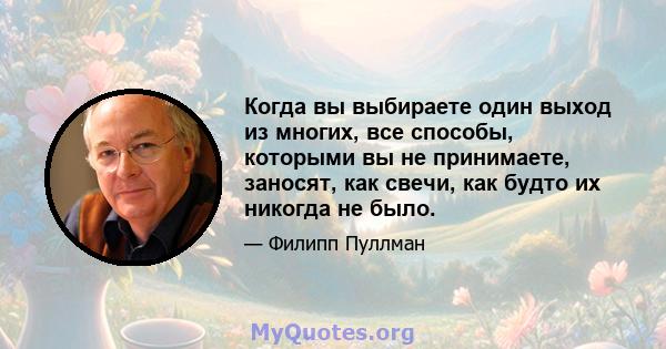 Когда вы выбираете один выход из многих, все способы, которыми вы не принимаете, заносят, как свечи, как будто их никогда не было.