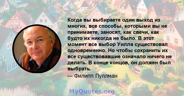 Когда вы выбираете один выход из многих, все способы, которыми вы не принимаете, заносят, как свечи, как будто их никогда не было. В этот момент все выбор Уилла существовал одновременно. Но чтобы сохранить их все