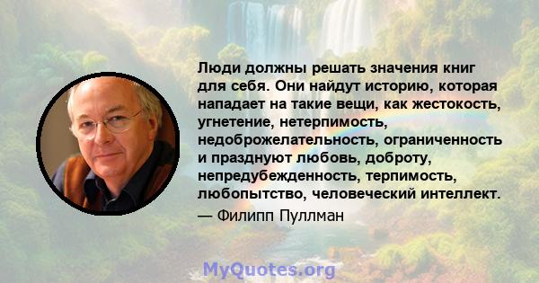 Люди должны решать значения книг для себя. Они найдут историю, которая нападает на такие вещи, как жестокость, угнетение, нетерпимость, недоброжелательность, ограниченность и празднуют любовь, доброту,