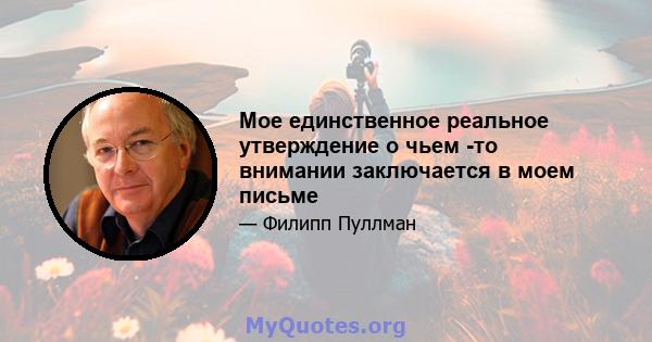 Мое единственное реальное утверждение о чьем -то внимании заключается в моем письме