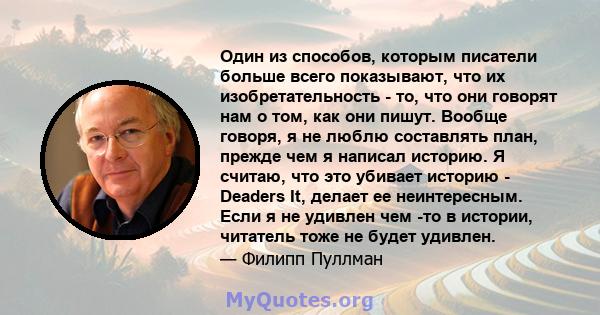 Один из способов, которым писатели больше всего показывают, что их изобретательность - то, что они говорят нам о том, как они пишут. Вообще говоря, я не люблю составлять план, прежде чем я написал историю. Я считаю, что 