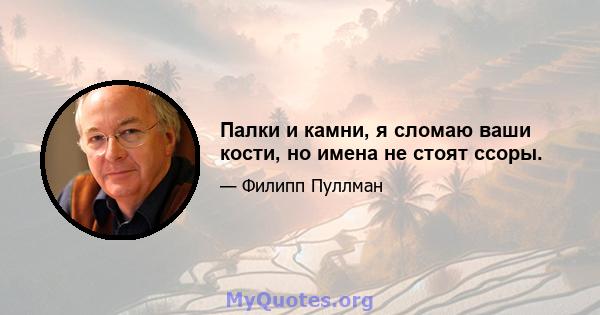 Палки и камни, я сломаю ваши кости, но имена не стоят ссоры.