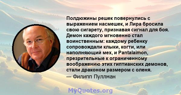 Полдюжины решек повернулись с выражением насмешек, и Лира бросила свою сигарету, признавая сигнал для боя. Демон каждого мгновенно стал воинственным: каждому ребенку сопровождали клыки, когти, или наполняющий мех, и