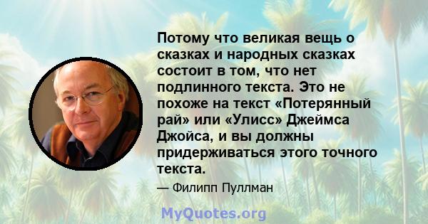 Потому что великая вещь о сказках и народных сказках состоит в том, что нет подлинного текста. Это не похоже на текст «Потерянный рай» или «Улисс» Джеймса Джойса, и вы должны придерживаться этого точного текста.