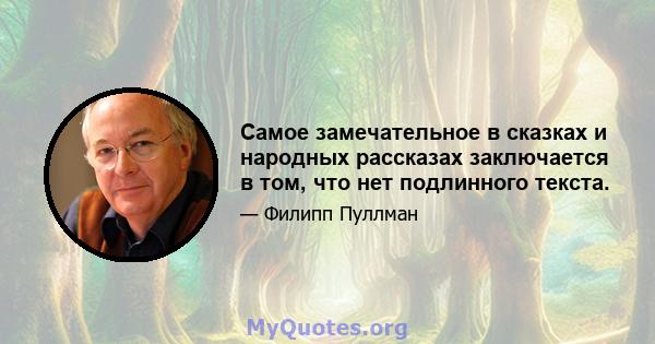 Самое замечательное в сказках и народных рассказах заключается в том, что нет подлинного текста.