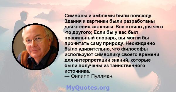 Символы и эмблемы были повсюду. Здания и картинки были разработаны для чтения как книги. Все стояло для чего -то другого; Если бы у вас был правильный словарь, вы могли бы прочитать саму природу. Неожиданно было