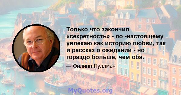 Только что закончил «секретность» - по -настоящему увлекаю как историю любви, так и рассказ о ожидании - но гораздо больше, чем оба.