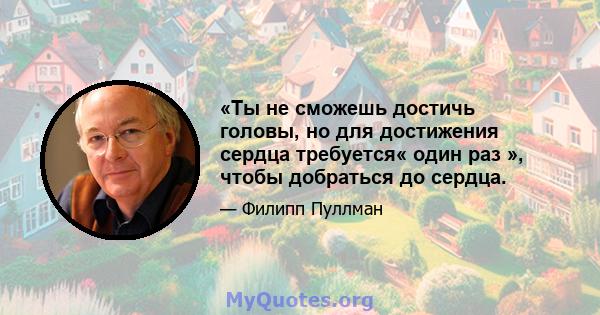 «Ты не сможешь достичь головы, но для достижения сердца требуется« один раз », чтобы добраться до сердца.