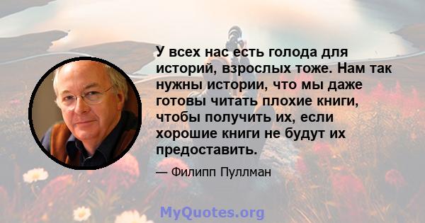 У всех нас есть голода для историй, взрослых тоже. Нам так нужны истории, что мы даже готовы читать плохие книги, чтобы получить их, если хорошие книги не будут их предоставить.