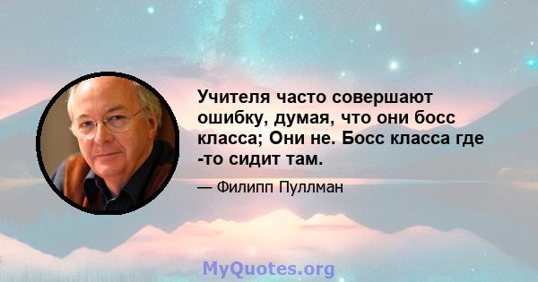 Учителя часто совершают ошибку, думая, что они босс класса; Они не. Босс класса где -то сидит там.