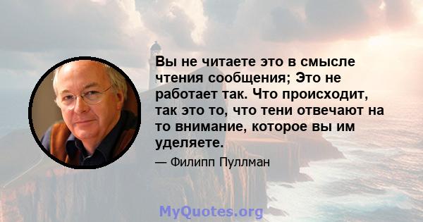 Вы не читаете это в смысле чтения сообщения; Это не работает так. Что происходит, так это то, что тени отвечают на то внимание, которое вы им уделяете.